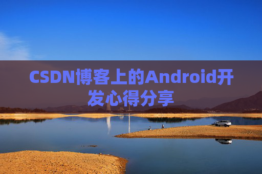 CSDN博客上的Android开发心得分享